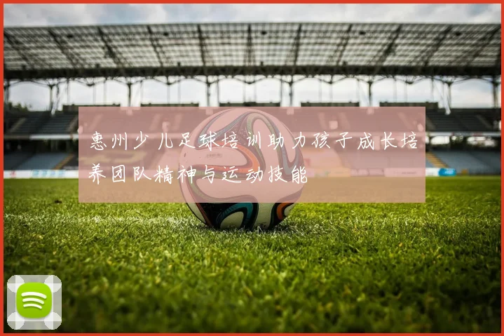 惠州少儿足球培训助力孩子成长培养团队精神与运动技能