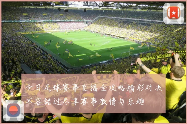 今日足球赛事直播全攻略精彩对决不容错过尽享赛事激情与乐趣
