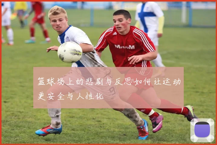 篮球场上的悲剧与反思如何让运动更安全与人性化