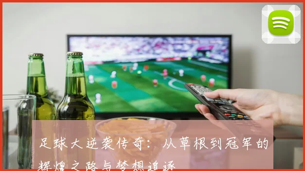 足球大逆袭传奇：从草根到冠军的辉煌之路与梦想追逐