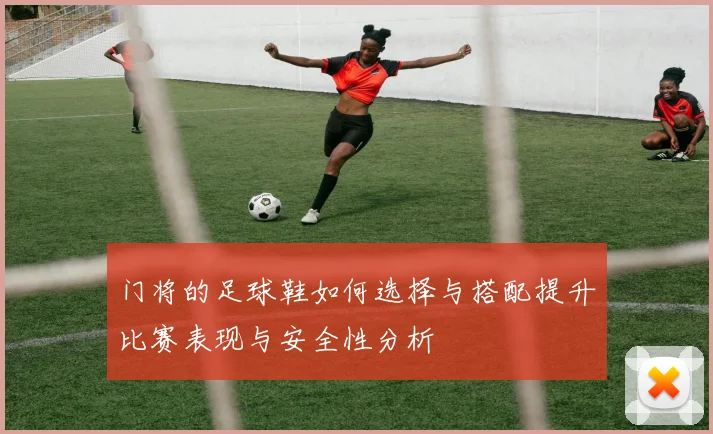 门将的足球鞋如何选择与搭配提升比赛表现与安全性分析