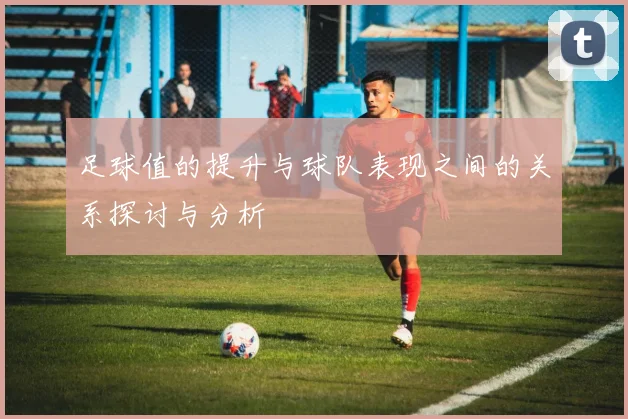 足球值的提升与球队表现之间的关系探讨与分析