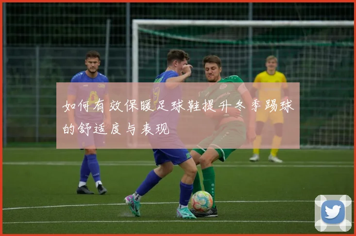 如何有效保暖足球鞋提升冬季踢球的舒适度与表现